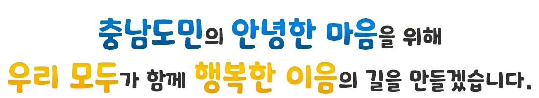 충남도민의 안녕한 마음을 위해
우리 모두가 함께 행복한 이음의 길을 만들겠습니다.